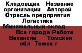 Кладовщик › Название организации ­ Авторай › Отрасль предприятия ­ Логистика › Минимальный оклад ­ 30 000 - Все города Работа » Вакансии   . Томская обл.,Томск г.